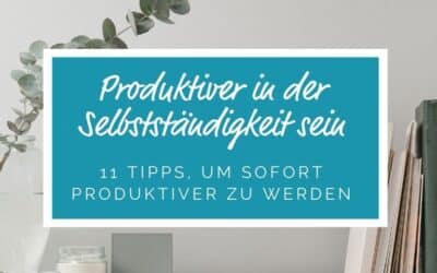 Produktiver in der Selbstständigkeit sein – 11 erprobte Tipps, um sofort produktiver zu werden
